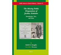 The Missing Public Disputations of Jacobus Arminius: Introduction, Text, and Notes: 47 (Brill's Church History)