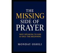 THE MISSING SIDE OF PRAYER: Why Speaking to God Is Only the Beginning