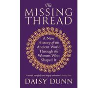 The Missing Thread : A New History of the Ancient World Through the Women Who Shaped It