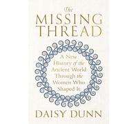 The Missing Thread: A New History of the Ancient World Through the Women Who Shaped It