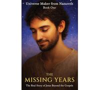 The Missing Years: The Real Story of Jesus Beyond the Gospels: 1 (Universe Maker from Nazareth)