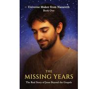 The Missing Years: The Real Story of Jesus Beyond the Gospels: 1 (Universe Maker from Nazareth)