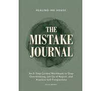 The Mistake Journal: An 8-Step Guided Workbook to Stop Overthinking, Let Go of Regret, and Practice Self-Forgiveness