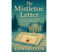 The Mistletoe Letter: A DAUGHTER'S JOURNEY THROUGH ALZHEIMER'S AND GRACE