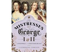 The Mistresses of George I and II: A Maypole and a Peevish Beast