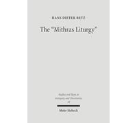 The "Mithras Liturgy": Text, Translation, and Commentary: 18 (Studien und Texte zu Antike und Christentum / Studies and Texts in Antiquity and Christianity)
