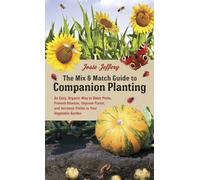The Mix & Match Guide to Companion Planting: An Easy, Organic Way to Deter Pests, Prevent Disease, Improve Flavor, and Increase Yields in Your Vegetable Garden