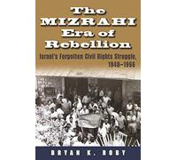 The Mizrahi Era of Rebellion: Israel's Forgotten Civil Rights Struggle, 1948-1966 (Contemporary Issues in the Middle East)