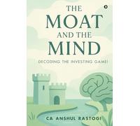 The Moat and The Mind: Decoding the Investing Game!: Decoding the Investing Game!: Decoding the Investing Game!