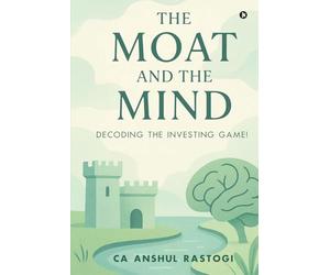 The Moat and The Mind: Decoding the Investing Game!: Decoding the Investing Game!: Decoding the Investing Game!