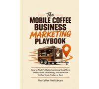 The Mobile Coffee Business Marketing Playbook: How to Find Profitable Locations, Book More Events, Build a Following, and Grow Your Coffee Truck, Trailer, or Cart