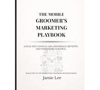 The Mobile Groomer’s Marketing Playbook: Local SEO, Google Ads, referrals, reviews, and territory control (Mobile Dog Grooming Mastery Series)