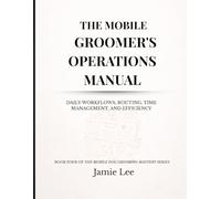 The Mobile Groomer's Operations Manual: Daily workflows, routing, time management, and efficiency (Mobile Dog Grooming Mastery Series)