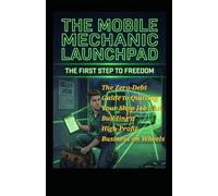 The Mobile Mechanic Launchpad-The First Step to Freedom: The Zero-Debt Guide to Quitting Your Shop Job and Building a High-Profit Business on Wheels (The Mobile Mechanic Blueprint)