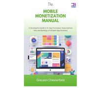 The Mobile Monetization Manual: A Developer's Guide to In-App Purchases, Subscriptions, Ads, and Building a Profitable App Business
