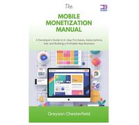 The Mobile Monetization Manual: A Developer's Guide to In-App Purchases, Subscriptions, Ads, and Building a Profitable App Business