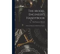 The Model Engineer's Handybook: A Practical Manual on Model Steam Engines
