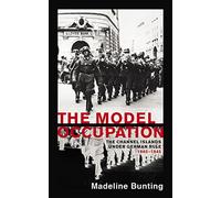 The Model Occupation: The Channel Islands Under German Rule, 1940-1945