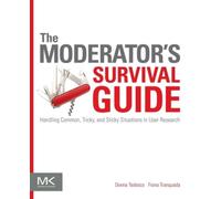 The Moderator's Survival Guide : Handling Common, Tricky, and Sticky Situations in User Research