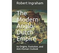 The Modern Anglo-Dutch Empire (color edition): Its Origins, Evolution, and Anti-Human Outlook