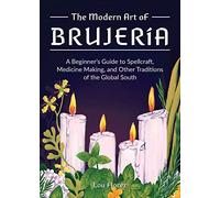 The Modern Art Of Brujería: A Beginner's Guide to Spellcraft, Medicine Making, and Other Traditions of the Global South