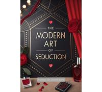 The Modern Art of Seduction: Modern Secrets of Confidence and Charisma-Master the Hidden Power That Makes You Irresistible to Anyone