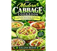 The Modern Cabbage Cookbook: Easy, Healthy & Flavorful Recipes for Crispy Salads, Hearty Soups, Savory Mains, and Low-Carb Delights