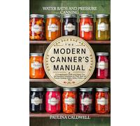 THE MODERN CANNER’S MANUAL: A Comprehensive Guide with Expert Tips and Innovative Techniques for Water Bath and Pressure Canning of Jams, Jellies, Pickles, and More