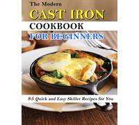 The Modern Cast Iron Cookbook for Beginners: 85 Quick and Easy Skillet Recipes for You