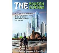 The Modern Caveman: A Guide to a Healthier You Through a Paleo Diet, Exercise, and Alternative Medicine