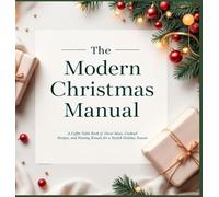 The Modern Christmas Manual: A Coffee Table Book of Decor Ideas, Cocktail Recipes, and Hosting Rituals for a Stylish Holiday Season: A Holiday Hosting ... for Christmas Entertaining in Style