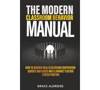 The Modern Classroom Behavior Manual: How to Achieve Real Classroom Cooperation Quickly and Easily, Non-Punitive Techniques to Calm Any Class and Eliminate Teacher Stress Forever