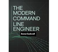 The Modern Command Line Engineer: Learn to Create, Automate, and Optimize Tasks Using Cutting-Edge Shell Techniques