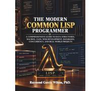 The Modern Common Lisp Programmer: A Comprehensive Guide to Data Structures, Macros, CLOS, Web Development, Databases, Concurrency, and Real-World Projects