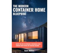 The Modern Container Home Blueprint: Master the Art of Affordable, Sustainable Living Through Smart Design and Strategic Building