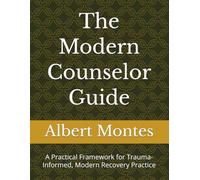 The Modern Counselor Guide: A Practical Framework for Trauma-Informed, Modern Recovery Practice