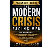 THE MODERN CRISIS FACING MEN: How Modern Life Is Breaking Men’s Emotional Resilience, Identity, Relationships, and Sense of Purpose