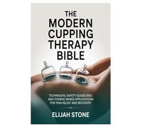 The Modern Cupping Therapy Bible: Techniques, Safety Guidelines, and Evidence-Based Applications for Pain Relief and Recovery