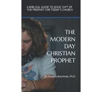 THE MODERN DAY CHRISTIAN PROPHET: A BIBLICAL GUIDE TO JESUS’ GIFT OF THE PROPHET FOR TODAY’S CHURCH