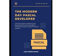 THE MODERN DAY PASCAL DEVELOPER: A Practical Guide to Mastering Free Pascal, Data Structures, and Object-Oriented Concepts, For Students and Self-Learners