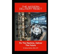The Modern Delivery Reset - Fix the Machine, Deliver the Future: It’s time for a modern change delivery reset (IT Projects Can Succeed - What You Can Do To Confidently, Predictably, Deliver)