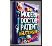 The Modern Doctor Patient Relationship: Medical Communication Mastery, Practical Guide, Art Of Medical Communication, Effective Patient Care, Trust & Healing