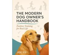 The Modern Dog Owner's Handbook: Positive Training for Real Life
