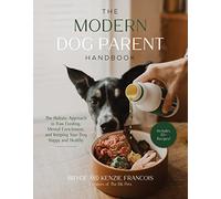 The Modern Dog Parent Handbook : The Holistic Approach to Raw Feeding, Mental Enrichment and Keeping Your Dog Happy and Healthy