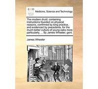 The modern druid, containing instructions founded on physical reasons, confirmed by long practice, and evidenced by precedents, for the much better ... particularly, ... By James Wheeler, gent.