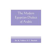The modern Egyptian dialect of Arabic, a grammar, with exercises, reading lessions and glossaries, from the German of Dr. K. Vollers, with numerous additions by the author