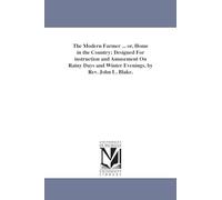 The modern farmer ... or, Home in the country; designed for instruction and amusement on rainy days and winter evenings, by Rev. John L. Blake.