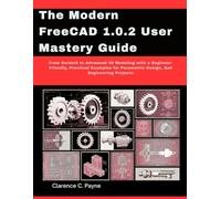 The Modern FreeCAD 1.0.2 User Mastery Guide: From Scratch to Advanced 3D Modeling with a Beginner-Friendly, Practical Examples for Parametric Design, ... Projects (CAD modelling and designing)