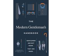 The Modern Gentleman's Handbook: Gentlemen are not born, they are made