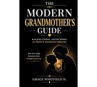 THE MODERN GRANDMOTHER’S GUIDE: How to Build Strong Bonds, Respect Boundaries, and Stay Relevant in Today’s Parenting World